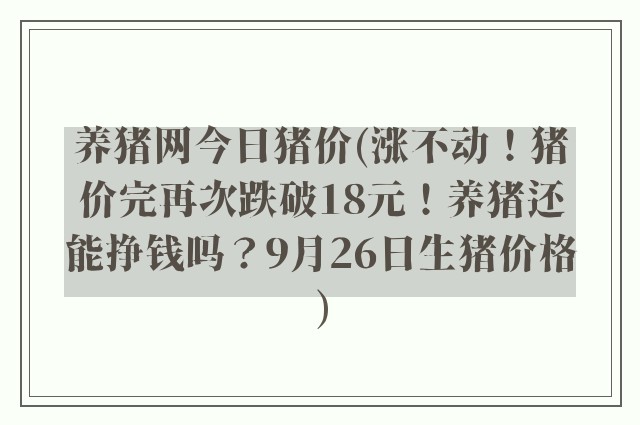 养猪网今日猪价(涨不动！猪价完再次跌破18元！养猪还能挣钱吗？9月26日生猪价格)