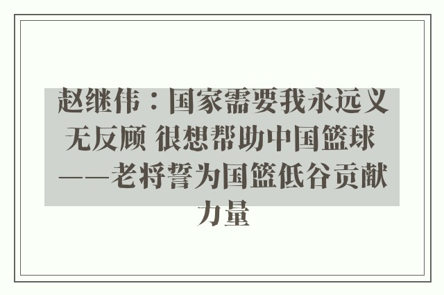 赵继伟：国家需要我永远义无反顾 很想帮助中国篮球 ——老将誓为国篮低谷贡献力量