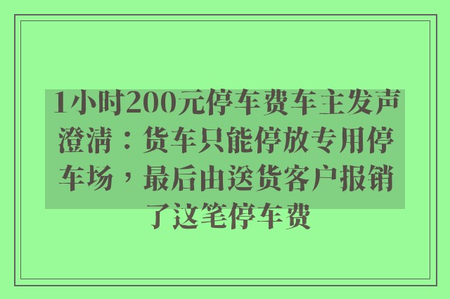 1小时200元停车费车主发声澄清：货车只能停放专用停车场，最后由送货客户报销了这笔停车费