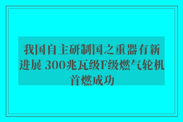 我国自主研制国之重器有新进展 300兆瓦级F级燃气轮机首燃成功