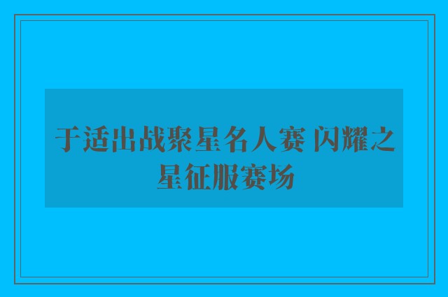 于适出战聚星名人赛 闪耀之星征服赛场