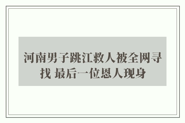 河南男子跳江救人被全网寻找 最后一位恩人现身