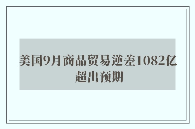 美国9月商品贸易逆差1082亿 超出预期