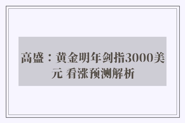 高盛：黄金明年剑指3000美元 看涨预测解析