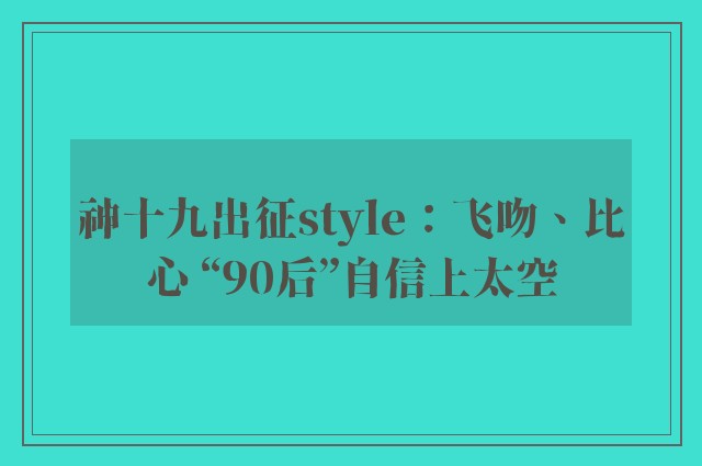 神十九出征style：飞吻、比心 “90后”自信上太空