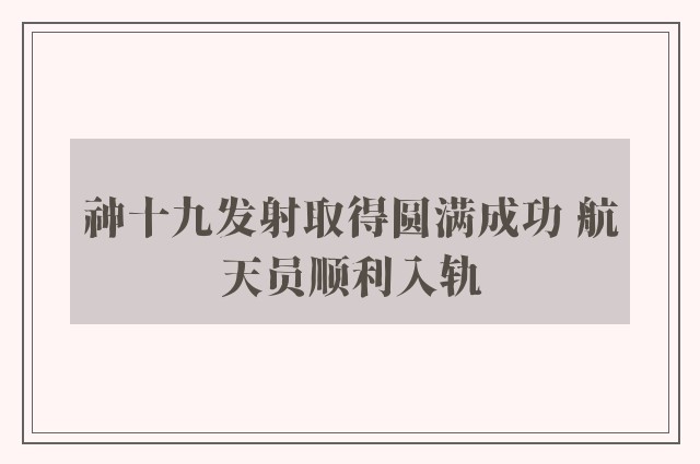 神十九发射取得圆满成功 航天员顺利入轨