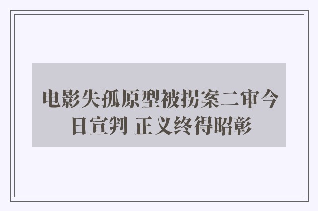 电影失孤原型被拐案二审今日宣判 正义终得昭彰