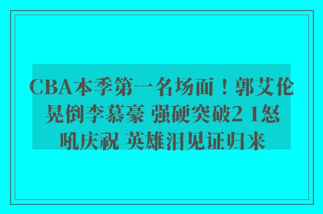 CBA本季第一名场面！郭艾伦晃倒李慕豪 强硬突破2 1怒吼庆祝 英雄泪见证归来