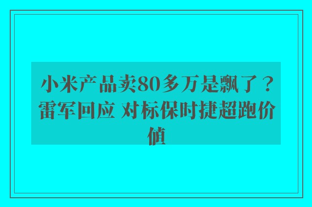 小米产品卖80多万是飘了？雷军回应 对标保时捷超跑价值