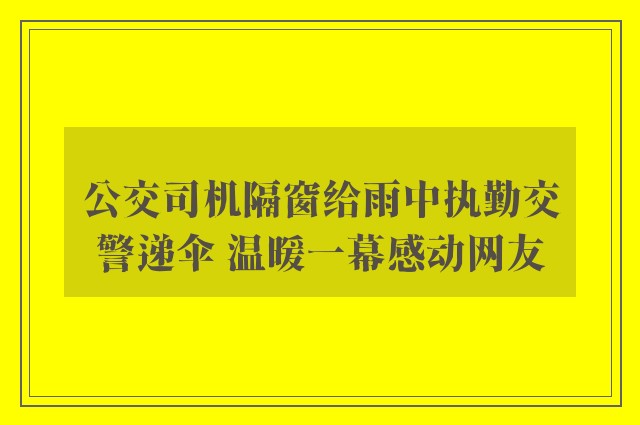 公交司机隔窗给雨中执勤交警递伞 温暖一幕感动网友