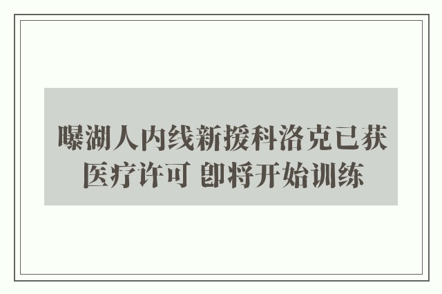 曝湖人内线新援科洛克已获医疗许可 即将开始训练