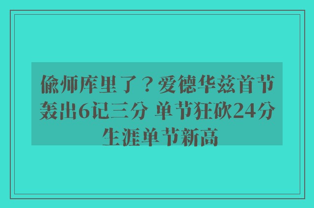 偷师库里了？爱德华兹首节轰出6记三分 单节狂砍24分 生涯单节新高