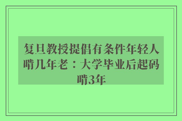 复旦教授提倡有条件年轻人啃几年老：大学毕业后起码啃3年