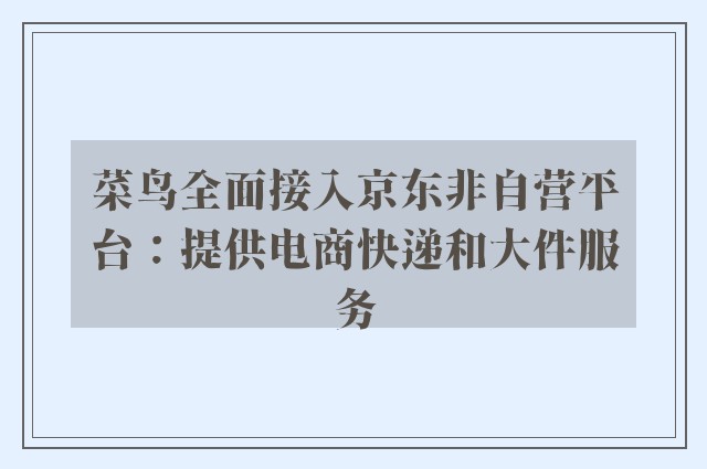 菜鸟全面接入京东非自营平台：提供电商快递和大件服务