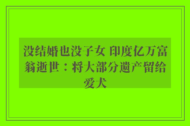 没结婚也没子女 印度亿万富翁逝世：将大部分遗产留给爱犬