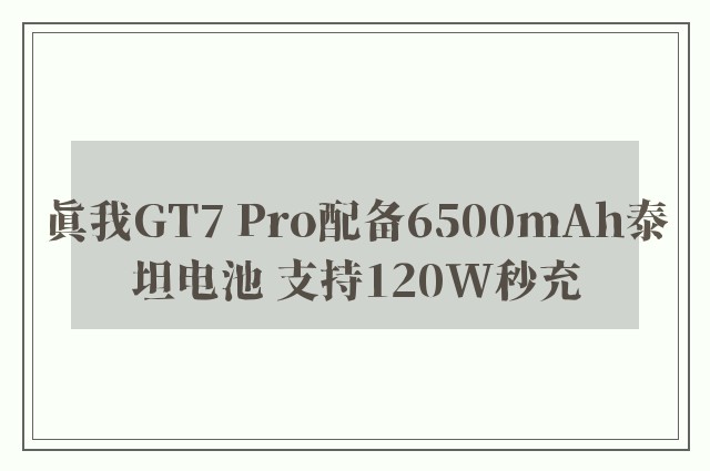 真我GT7 Pro配备6500mAh泰坦电池 支持120W秒充