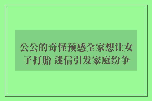 公公的奇怪预感全家想让女子打胎 迷信引发家庭纷争