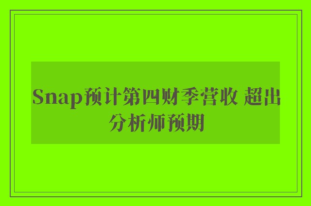 Snap预计第四财季营收 超出分析师预期