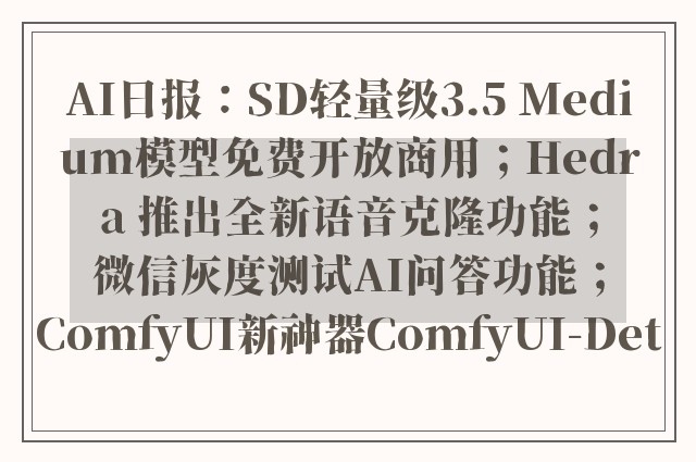 AI日报：SD轻量级3.5 Medium模型免费开放商用；Hedra 推出全新语音克隆功能；微信灰度测试AI问答功能；ComfyUI新神器ComfyUI-Det