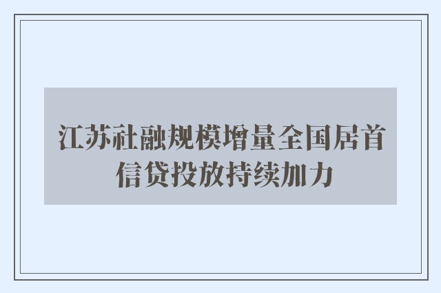 江苏社融规模增量全国居首 信贷投放持续加力