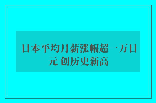 日本平均月薪涨幅超一万日元 创历史新高