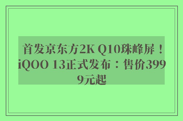 首发京东方2K Q10珠峰屏！iQOO 13正式发布：售价3999元起