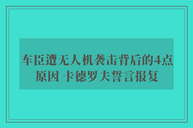 车臣遭无人机袭击背后的4点原因 卡德罗夫誓言报复