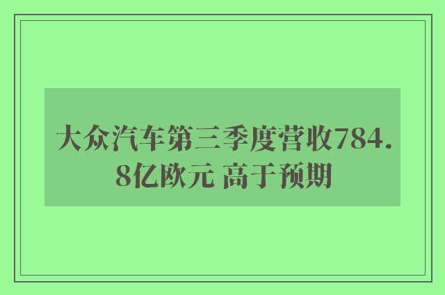 大众汽车第三季度营收784.8亿欧元 高于预期