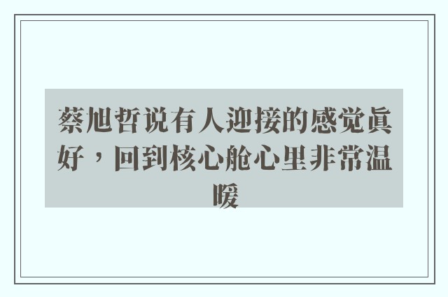 蔡旭哲说有人迎接的感觉真好，回到核心舱心里非常温暖