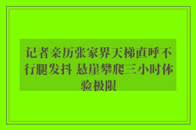 记者亲历张家界天梯直呼不行腿发抖 悬崖攀爬三小时体验极限