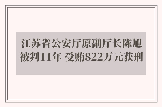 江苏省公安厅原副厅长陈旭被判11年 受贿822万元获刑