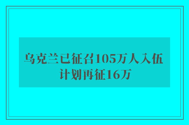 乌克兰已征召105万人入伍 计划再征16万