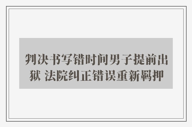 判决书写错时间男子提前出狱 法院纠正错误重新羁押