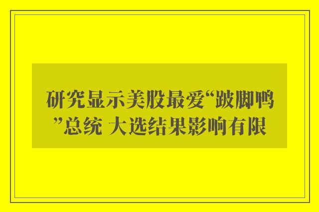 研究显示美股最爱“跛脚鸭”总统 大选结果影响有限