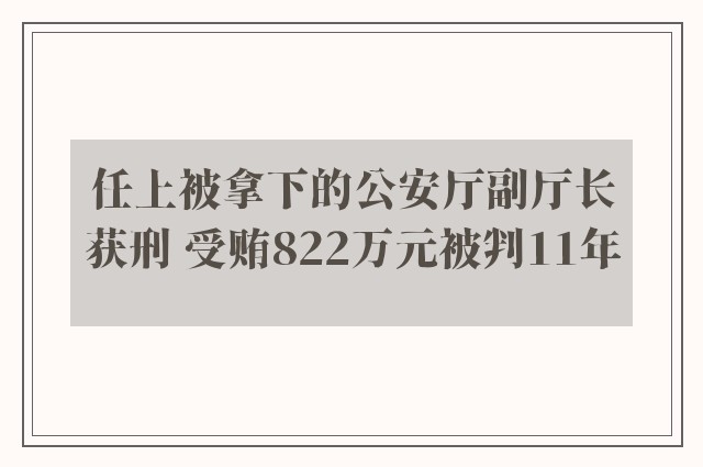 任上被拿下的公安厅副厅长获刑 受贿822万元被判11年