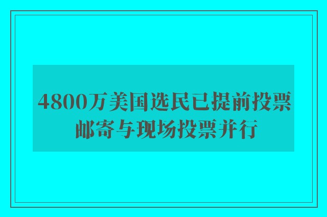 4800万美国选民已提前投票 邮寄与现场投票并行