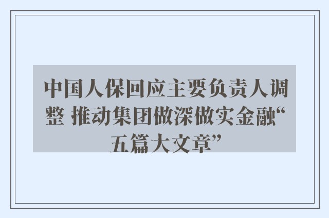 中国人保回应主要负责人调整 推动集团做深做实金融“五篇大文章”