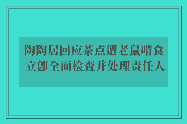 陶陶居回应茶点遭老鼠啃食 立即全面检查并处理责任人