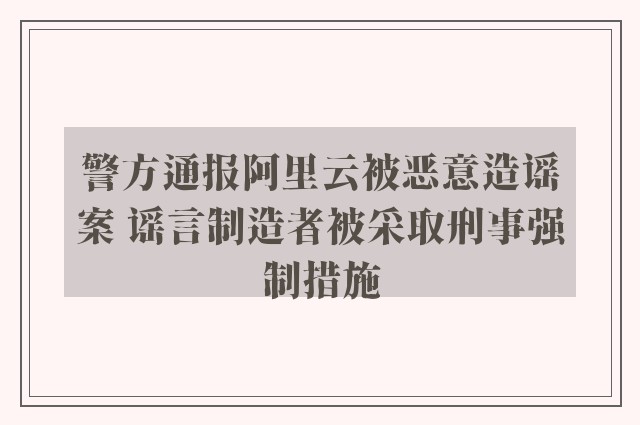 警方通报阿里云被恶意造谣案 谣言制造者被采取刑事强制措施