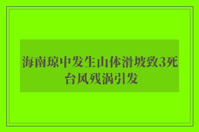 海南琼中发生山体滑坡致3死 台风残涡引发