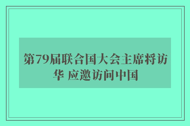 第79届联合国大会主席将访华 应邀访问中国