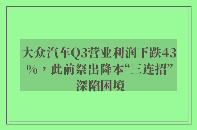 大众汽车Q3营业利润下跌43%，此前祭出降本“三连招” 深陷困境