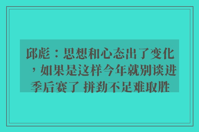 邱彪：思想和心态出了变化，如果是这样今年就别谈进季后赛了 拼劲不足难取胜