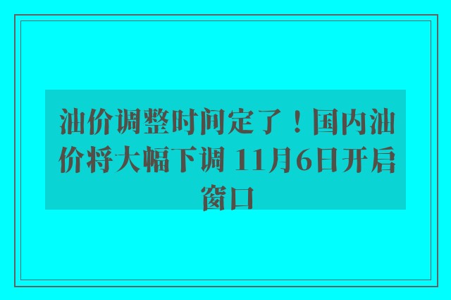 油价调整时间定了！国内油价将大幅下调 11月6日开启窗口