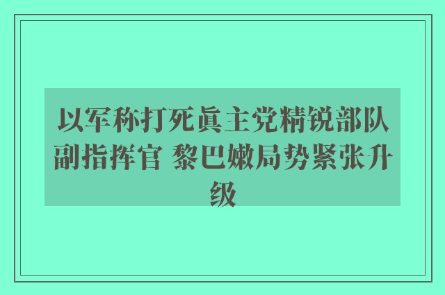 以军称打死真主党精锐部队副指挥官 黎巴嫩局势紧张升级