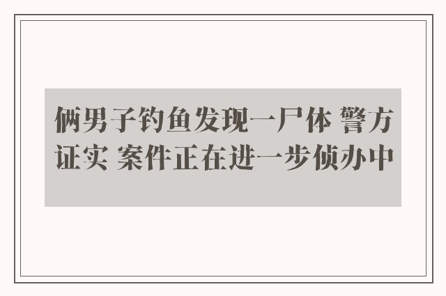 俩男子钓鱼发现一尸体 警方证实 案件正在进一步侦办中