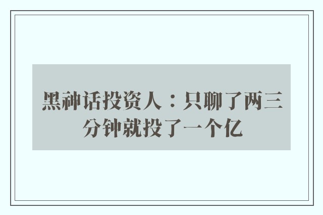 黑神话投资人：只聊了两三分钟就投了一个亿