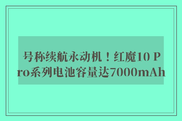 号称续航永动机！红魔10 Pro系列电池容量达7000mAh