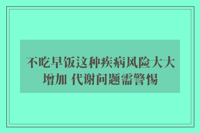 不吃早饭这种疾病风险大大增加 代谢问题需警惕