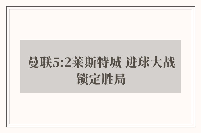 曼联5:2莱斯特城 进球大战锁定胜局